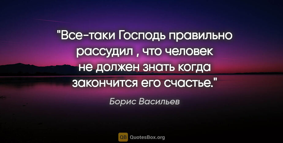 Борис Васильев цитата: "Все-таки Господь правильно рассудил , что человек не должен..."