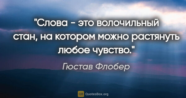 Гюстав Флобер цитата: "Слова - это волочильный стан, на котором можно растянуть любое..."