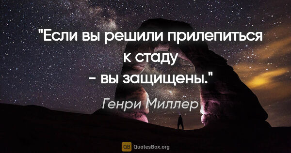 Генри Миллер цитата: "Если вы решили прилепиться к стаду - вы защищены."