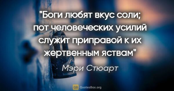 Мэри Стюарт цитата: "Боги любят вкус соли; пот человеческих усилий служит приправой..."