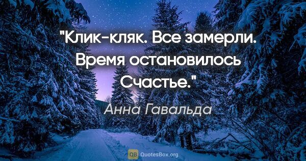 Анна Гавальда цитата: "Клик-кляк.

Все замерли.

Время остановилось

Счастье."