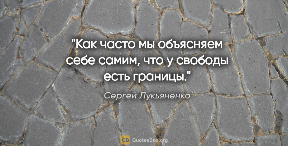 Сергей Лукьяненко цитата: "Как часто мы объясняем себе самим, что у свободы есть границы."
