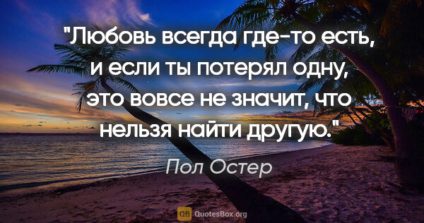 Пол Остер цитата: "Любовь всегда где-то есть, и если ты потерял одну, это вовсе..."