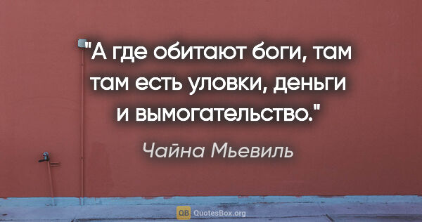 Чайна Мьевиль цитата: "А где обитают боги, там там есть уловки, деньги и вымогательство."