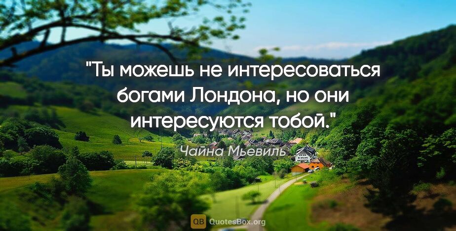 Чайна Мьевиль цитата: "Ты можешь не интересоваться богами Лондона, но они..."