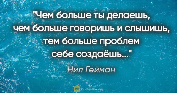 Нил Гейман цитата: ""Чем больше ты делаешь, чем больше говоришь и слышишь, тем..."