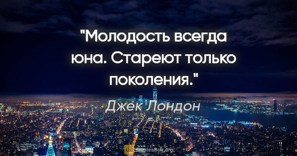 Джек Лондон цитата: "Молодость всегда юна. Стареют только поколения."