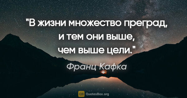 Франц Кафка цитата: "В жизни множество преград, и тем они выше, чем выше цели."
