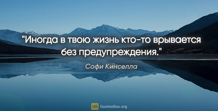 Софи Кинселла цитата: "Иногда в твою жизнь кто-то врывается без предупреждения."