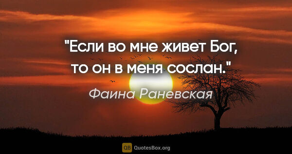 Фаина Раневская цитата: "Если во мне живет Бог, то он в меня сослан."