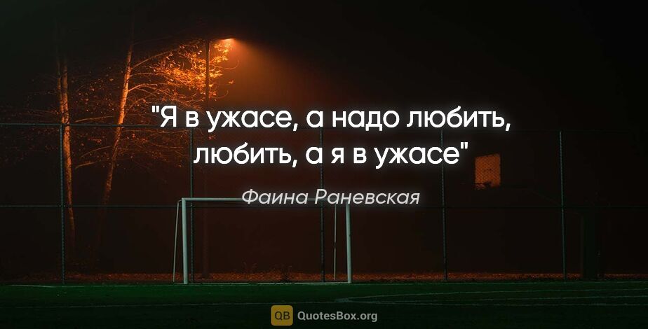 Фаина Раневская цитата: "Я в ужасе, а надо любить, любить, а я в ужасе"