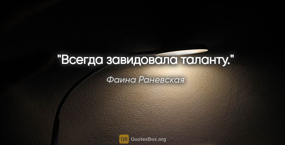 Фаина Раневская цитата: "Всегда завидовала таланту."