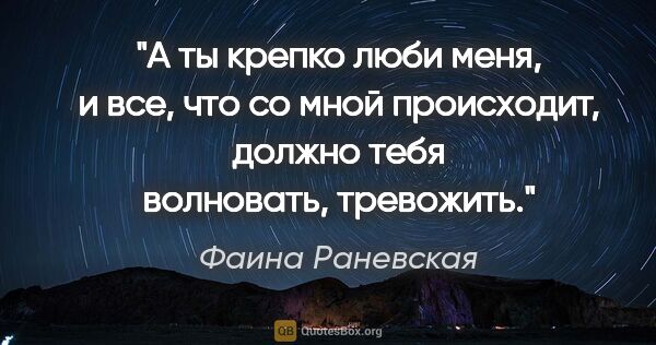 Фаина Раневская цитата: "А ты крепко люби меня, и все, что со мной происходит, должно..."