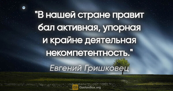 Евгений Гришковец цитата: "В нашей стране правит бал активная, упорная и крайне..."