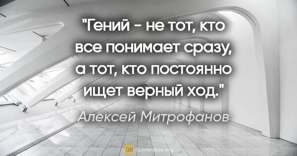 Алексей Митрофанов цитата: "Гений - не тот, кто все понимает сразу, а тот, кто постоянно..."