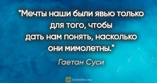 Гаетан Суси цитата: "Мечты наши были явью только для того, чтобы дать нам понять,..."