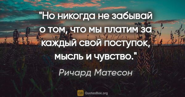 Ричард Матесон цитата: "Но никогда не забывай о том, что мы платим за каждый свой..."