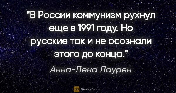 Анна-Лена Лаурен цитата: "В России коммунизм рухнул еще в 1991 году. Но русские так и не..."
