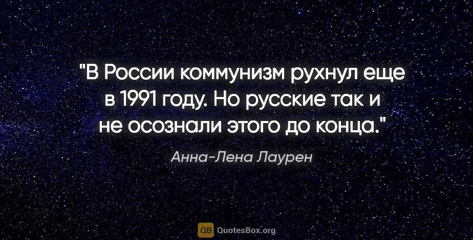 Анна-Лена Лаурен цитата: "В России коммунизм рухнул еще в 1991 году. Но русские так и не..."