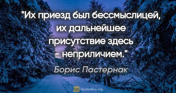 Борис Пастернак цитата: "Их приезд был бессмыслицей, их дальнейшее присутствие здесь -..."