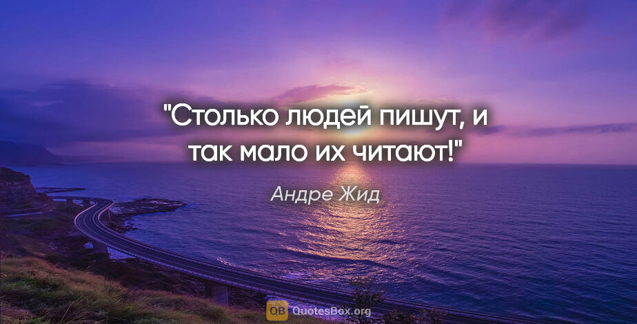 Андре Жид цитата: "Столько людей пишут, и так мало их читают!"