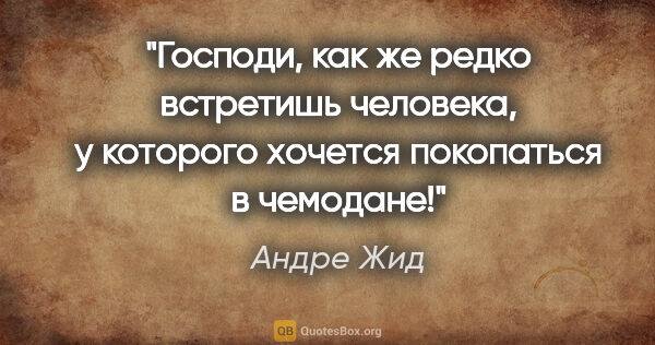 Андре Жид цитата: "Господи, как же редко встретишь человека, у которого хочется..."