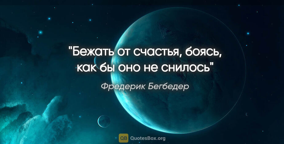 Фредерик Бегбедер цитата: "Бежать от счастья, боясь, как бы оно не снилось"