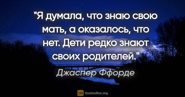 Джаспер Ффорде цитата: "Я думала, что знаю свою мать, а оказалось, что нет. Дети редко..."