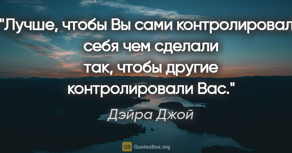 Дэйра Джой цитата: "Лучше, чтобы Вы сами контролировали себя чем сделали так,..."