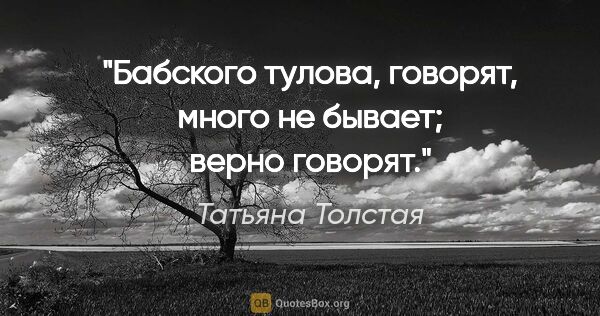 Татьяна Толстая цитата: "Бабского тулова, говорят, много не бывает; верно говорят."