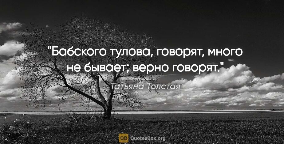 Татьяна Толстая цитата: "Бабского тулова, говорят, много не бывает; верно говорят."