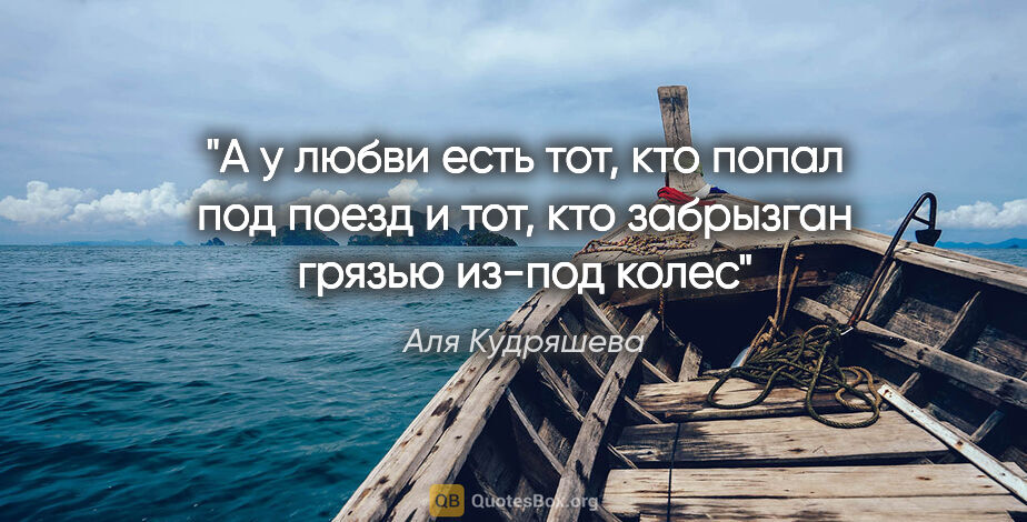 Аля Кудряшева цитата: "А у любви есть тот, кто попал под поезд и тот, кто забрызган..."