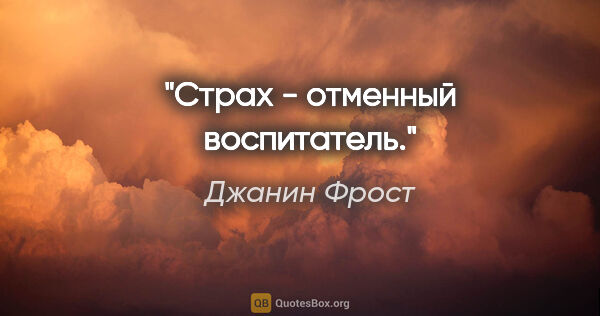 Джанин Фрост цитата: "Страх - отменный воспитатель."