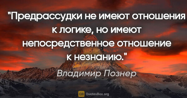 Владимир Познер цитата: "Предрассудки не имеют отношения к логике, но имеют..."