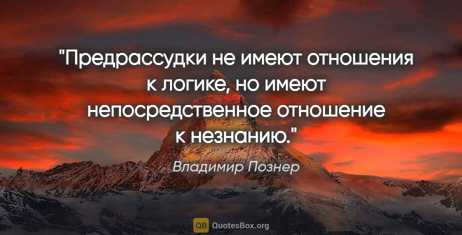Владимир Познер цитата: "Предрассудки не имеют отношения к логике, но имеют..."
