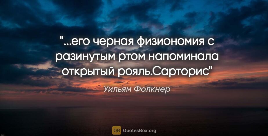 Уильям Фолкнер цитата: "его черная физиономия с разинутым ртом напоминала открытый..."