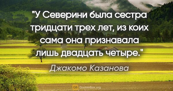 Джакомо Казанова цитата: "У Северини была сестра тридцати трех лет, из коих сама она..."