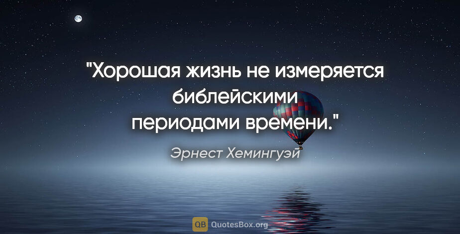 Эрнест Хемингуэй цитата: "Хорошая жизнь не измеряется библейскими периодами времени."