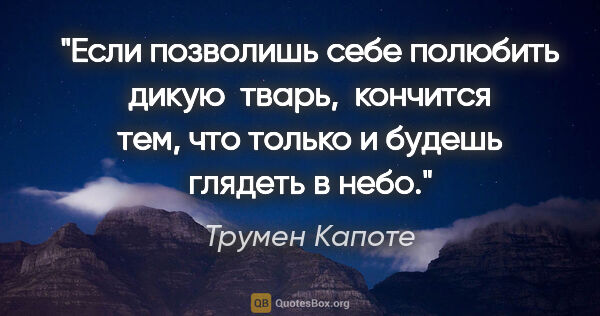 Трумен Капоте цитата: "Если позволишь себе полюбить дикую  тварь,  кончится

тем, что..."