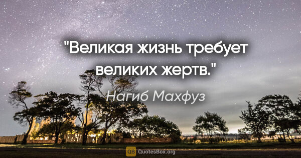 Нагиб Махфуз цитата: "Великая жизнь требует великих жертв."