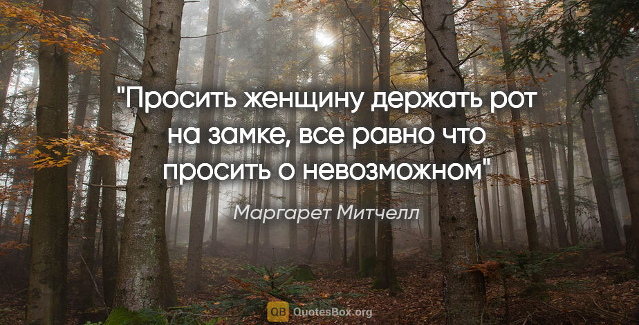 Маргарет Митчелл цитата: "Просить женщину держать рот на замке, все равно что просить о..."