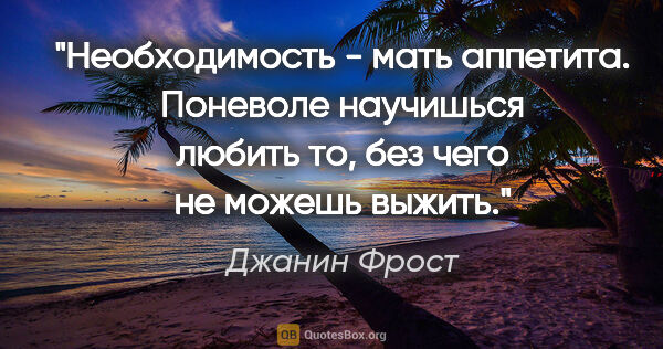 Джанин Фрост цитата: "Необходимость - мать аппетита. Поневоле научишься любить то,..."