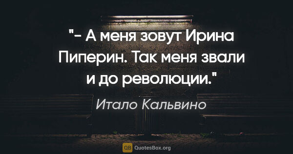 Итало Кальвино цитата: "- А меня зовут Ирина Пиперин. Так меня звали и до революции."