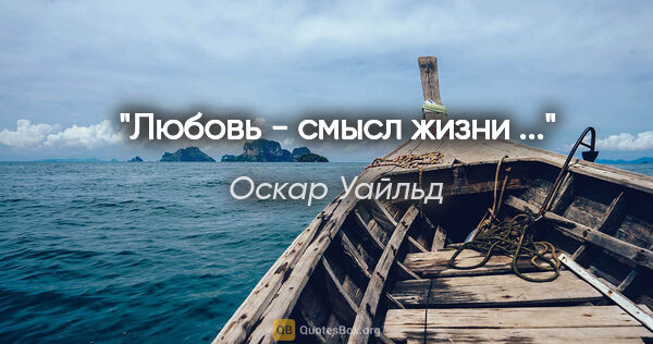 Оскар Уайльд цитата: "Любовь - смысл жизни ..."