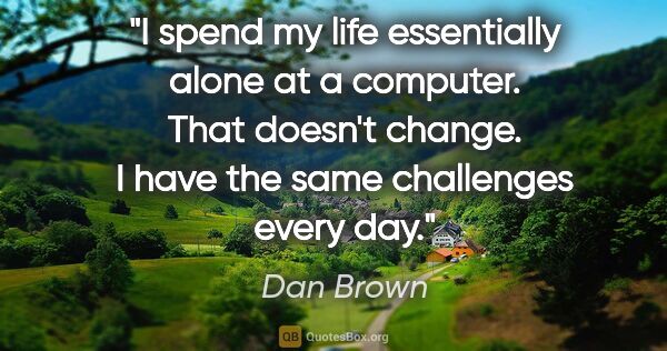 Dan Brown quote: "I spend my life essentially alone at a computer. That doesn't..."