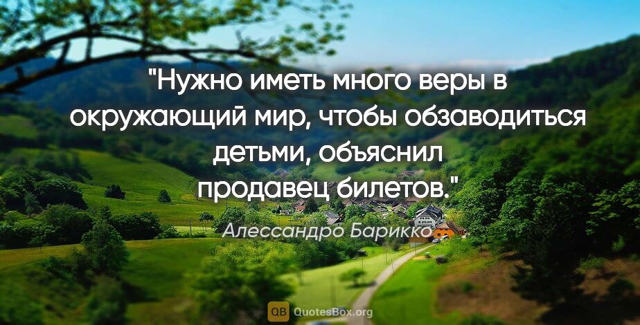 Алессандро Барикко цитата: "Нужно иметь много веры в окружающий мир, чтобы обзаводиться..."