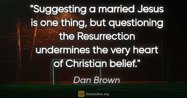 Dan Brown quote: "Suggesting a married Jesus is one thing, but questioning the..."