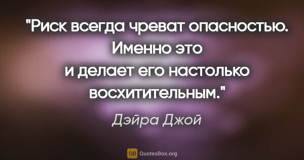 Дэйра Джой цитата: "Риск всегда чреват опасностью. Именно это и делает его..."