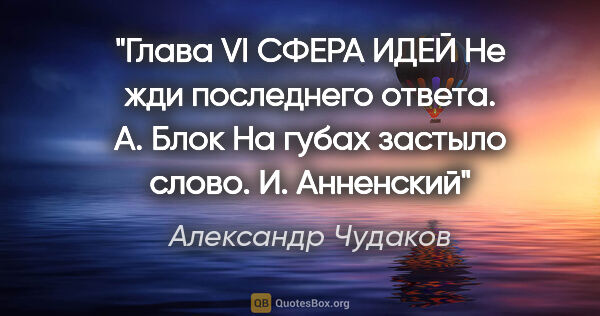 Александр Чудаков цитата: "Глава VI

СФЕРА ИДЕЙ

Не жди последнего ответа.

А. Блок

На..."