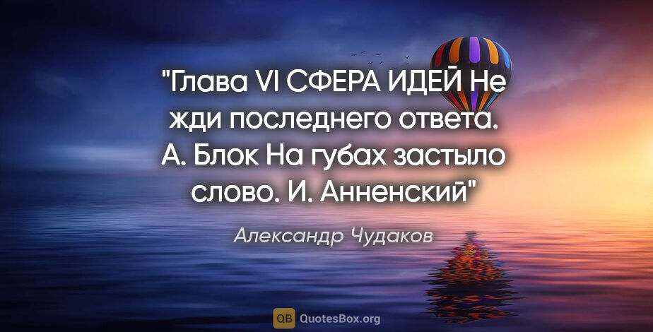 Александр Чудаков цитата: "Глава VI

СФЕРА ИДЕЙ

Не жди последнего ответа.

А. Блок

На..."